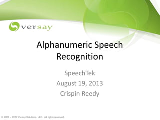 © 2002 – 2012 Versay Solutions, LLC. All rights reserved.
Alphanumeric Speech
Recognition
SpeechTek
August 19, 2013
Crispin Reedy
 