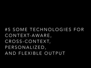 #5 SOME TECHNOLOGIES FOR
C O N T E X T- A W A R E ,
C R O S S - C O N T E X T,
PERSONALIZED,
AND FLEXIBLE OUTPUT

 