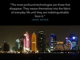 “The most profound technologies are those that
disappear. They weave themselves into the fabric
of everyday life until they are indistinguishable
from it.”
–MARC WEISER


8

 