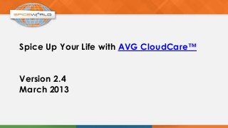 Spice Up Your Life with AVG CloudCare™
Version 2.4
March 2013
 