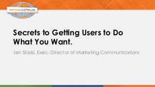 Secrets to Getting Users to Do
What You Want.
Jen Slaski, Exec. Director of Marketing Communications
 