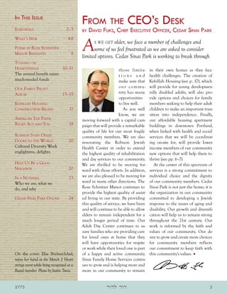 In This Issue
	                                          From the CEO’s Desk
Editorials 	 2–3                           by   David Fuks, Chief Executive Officer, Cedar Sinai Park

                                            A
What’s New                         4-8
                                                   s we get older, we face a number of challenges and
Poems by Rose Schnitzer                           some of us feel frustrated as we are asked to consider
Manor Residents                       9
                                            limited options. Cedar Sinai Park is working to break through
Tugging on
Heartstrings             10–11                                    those limita-      in their own homes as they face
The annual benefit raises                                          tions and          health challenges. The creation of
much-needed funds                                                  make sure that     Kehillah Housing (see p. 17), which
Our Family Photo                                                   o u r c o m mu -   will provide for young developmen-
Album                           13–15                             nity has many      tally disabled adults, will also pro-
                                                                   opportunities      vide options and choices for family
Kehillah Housing                                                   to live well.      members seeking to help their adult
Construction Begins                 17                               As you well     children to make an important tran-
                                                                   know, we are       sition into independence. Finally,
American Tax Payer                          moving forward with a capital cam-        our affordable housing apartment
Relief Act and You                  19     paign that will provide a remarkable      buildings in downtown Portland,
                                           quality of life for our most fragile      when linked with health and social
Robison Staff Opens                         community members. We are also            services that we will be coordinat-
Doors to the World                  20     renovating the Robison Jewish             ing on-site for, will provide lower-
Cultural Diversity Week                     Health Center in order to extend          income members of our community
englightens, delights                       the highest quality of rehabilitation     new options that will help them to
                                            and day services to our community.        thrive (see pp. 6–7).
Help Us Be a Good                           We are thrilled to be moving for-            At the center of this spectrum of
Neighbor                            20     ward with those efforts. In addition,     services is a strong commitment to
In a Nutshell                       23     we are also pleased to be moving for-     individual choice and the dignity
Who we are, what we                         ward in many other directions. The        of our community members. Cedar
do, and why                                 Rose Schnitzer Manor continues to         Sinai Park is not just the home; it is
                                            provide the highest quality of assist-    the organization in our community
Cedar Sinai Park Online             24     ed living in our state. By providing      committed to developing a Jewish
                                            this quality of service, we have been     response to the issues of aging and
                                            and will continue to be able to allow     disability. Our growth and diversifi-
                                            elders to remain independent for a        cation will help us to remain strong
                                            much longer period of time. Our           throughout the 21st century. Our
                                            Adult Day Center continues to as-         work is informed by the faith and
                                            sure families who are providing care      values of our community. Our de-
                                            for loved ones at home that they          sire to grow and create more choices
                                            will have opportunities for respite       for community members reflects
                                            or work while their loved one is part     our commitment to keep faith with
On the cover: Elise Brickner-Schulz         of a happy and active community.          this community’s values. •
raises her hand at the March 2 Heart-       Sinai Family Home Services contin-
strings event while being recognized as a   ues to grow and is helping more and
Board member. Photo by Justin Tunis.        more in our community to remain


5773                                                       ‫דור לדור‬                                                       3
 