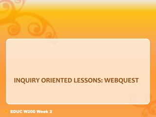 INQUIRY ORIENTED LESSONS: WEBQUEST



EDUC W200 Week 2
 
