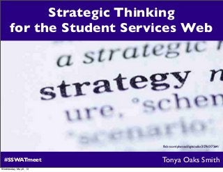 #SSWATmeet
ﬂickr.com/photos/digitstudio/3076017564/
Tonya Oaks Smith
Strategic Thinking
for the Student Services Web
Wednesday, May 8, 13
 