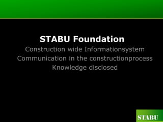 STABU Foundation
  Construction wide Informationsystem
Communication in the constructionprocess
          Knowledge disclosed
 