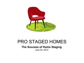 PRO STAGED HOMES
The Success of Home Staging
June 24, 2013
 