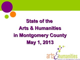 State of theState of the
Arts & HumanitiesArts & Humanities
in Montgomery Countyin Montgomery County
May 1, 2013May 1, 2013
 