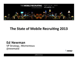 @iMomentous
Ed Newman
VP Strategy, iMomentous
@newmaed
The	
  State	
  of	
  Mobile	
  Recrui2ng	
  2013	
  
 