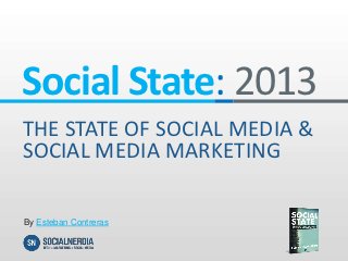 Social State: 2013
THE STATE OF SOCIAL MEDIA &
SOCIAL MEDIA MARKETING

By Esteban Contreras
 