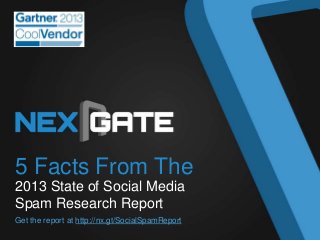 5 Facts From The
2013 State of Social Media
Spam Research Report
Get the report at http://nx.gt/SocialSpamReport
 
