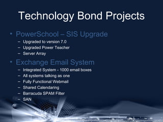 Technology Bond Projects
• PowerSchool – SIS Upgrade
– Upgraded to version 7.0
– Upgraded Power Teacher
– Server Array

• ...