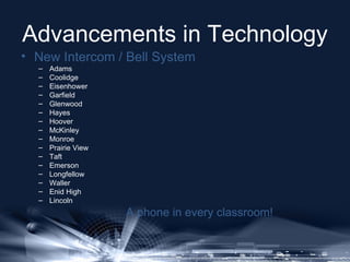 Advancements in Technology

• New Intercom / Bell System
–
–
–
–
–
–
–
–
–
–
–
–
–
–
–
–

Adams
Coolidge
Eisenhower
Garfie...