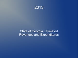 2013
State of Georgia Estimated
Revenues and Expenditures
 