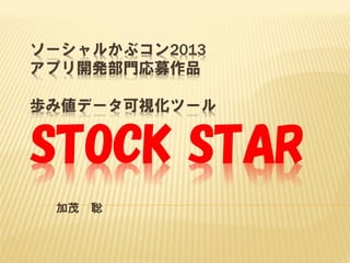 ソーシャルかぶコン2013
アプリ開発部門応募作品
歩み値データ可視化ツール

STOCK STAR
加茂

聡

 