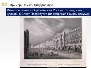 Пример: Память Нидерландов
Имеются также изображения из России: голландская
церковь в Санкт-Петербурге (из собрания Рейксмюзеума).

 