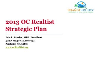 2013 OC Realtist
Strategic Plan
Eric L. Frazier, MBA President
532 N Magnolia Ave #251
Anaheim CA 92801
www.ocRealtist.org
 