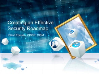 Creating an Effective
Security Roadmap
Elliott Franklin, CISSP, CISM
 