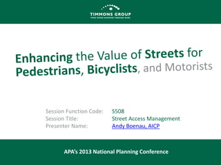 Session Function Code:
Session Title:
Presenter Name:

S508
Street Access Management
Andy Boenau, AICP

APA’s 2013 National Planning Conference

 