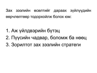 Зах зээлийн өсөлтийг дараах зүйлүүдийн
өөрчлөлтөөр тодорхойлж болох юм:


1. Аж үйлдвэрийн бүтэц
2. Пүүсийн чадвар, боломж ба нөөц
3. Зорилтот зах зээлийн стратеги
 