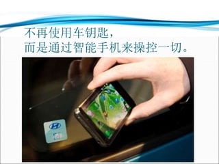 不再使用车钥匙，
而是通过智能手机来操控一切。
 