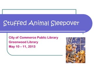 Stuffed Animal Sleepover
City of Commerce Public Library
Greenwood Library
May 10 – 11, 2013
 