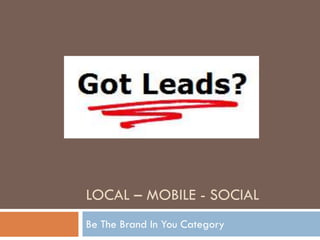 LOCAL – MOBILE - SOCIAL
Be The Brand In You Category
 