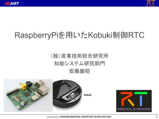 RaspberryPiを用いたKobuki制御RTC
（独）産業技術総合研究所
知能システム研究部門
安藤慶昭
1
 