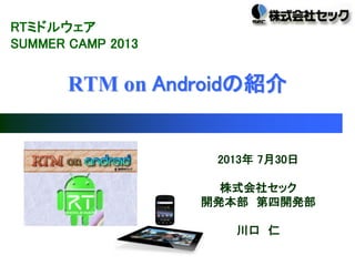 2013年 7月30日
株式会社セック
開発本部 第四開発部
川口 仁
RTM on Androidの紹介
RTミドルウェア
SUMMER CAMP 2013
 