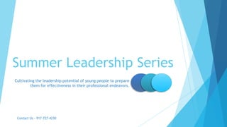 Summer Leadership Series
Cultivating the leadership potential of young people to prepare
them for effectiveness in their professional endeavors.
Contact Us - 917-727-4230
Signup - http://www.mylanderpages.com/precocity/summer-leadership-series
 