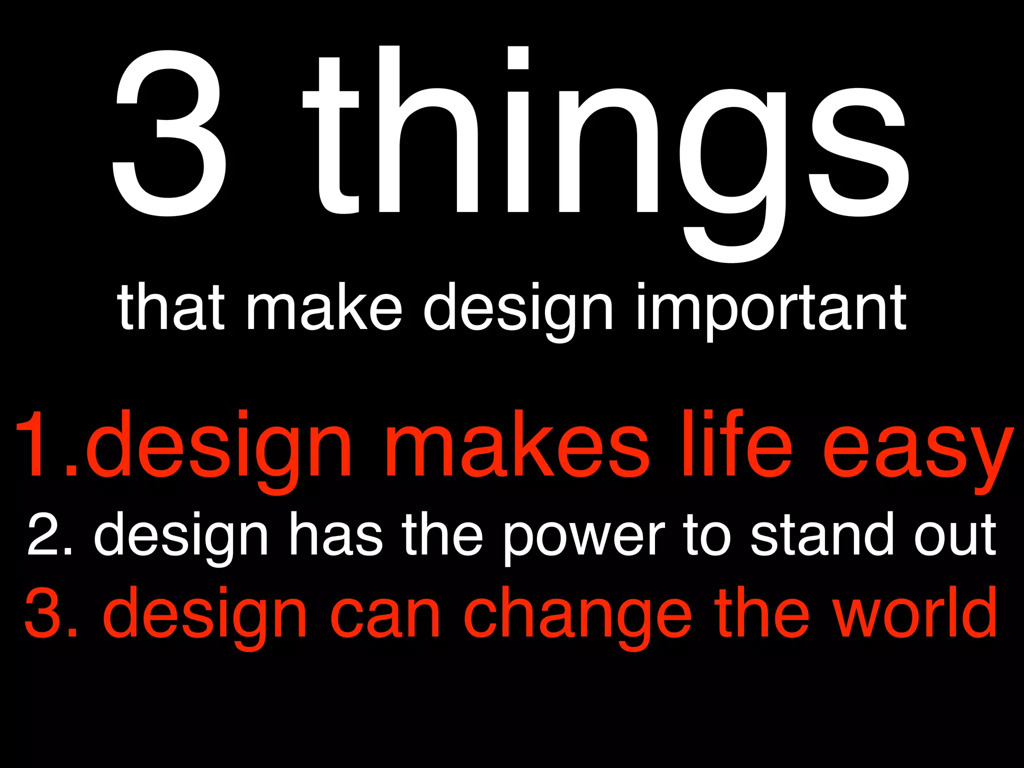 3 things
that make design important
1.design makes life easy
2. design has the power to stand out
3. design can change the world
 