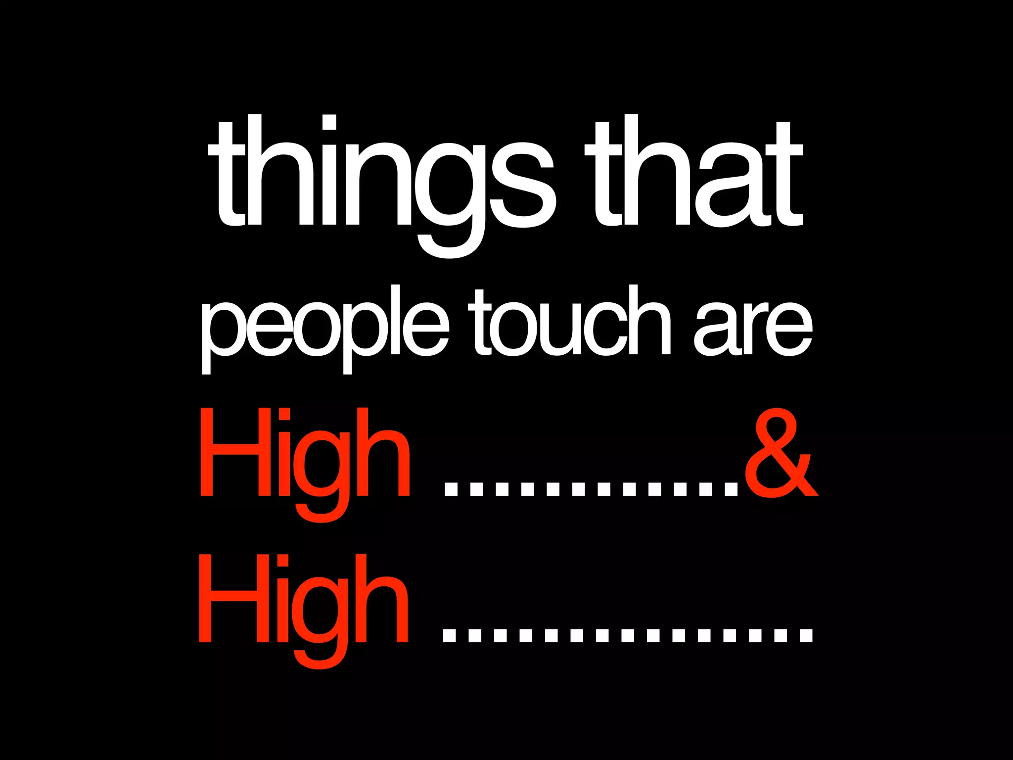 thingsthat
peopletouchare
High............&
High...............
 