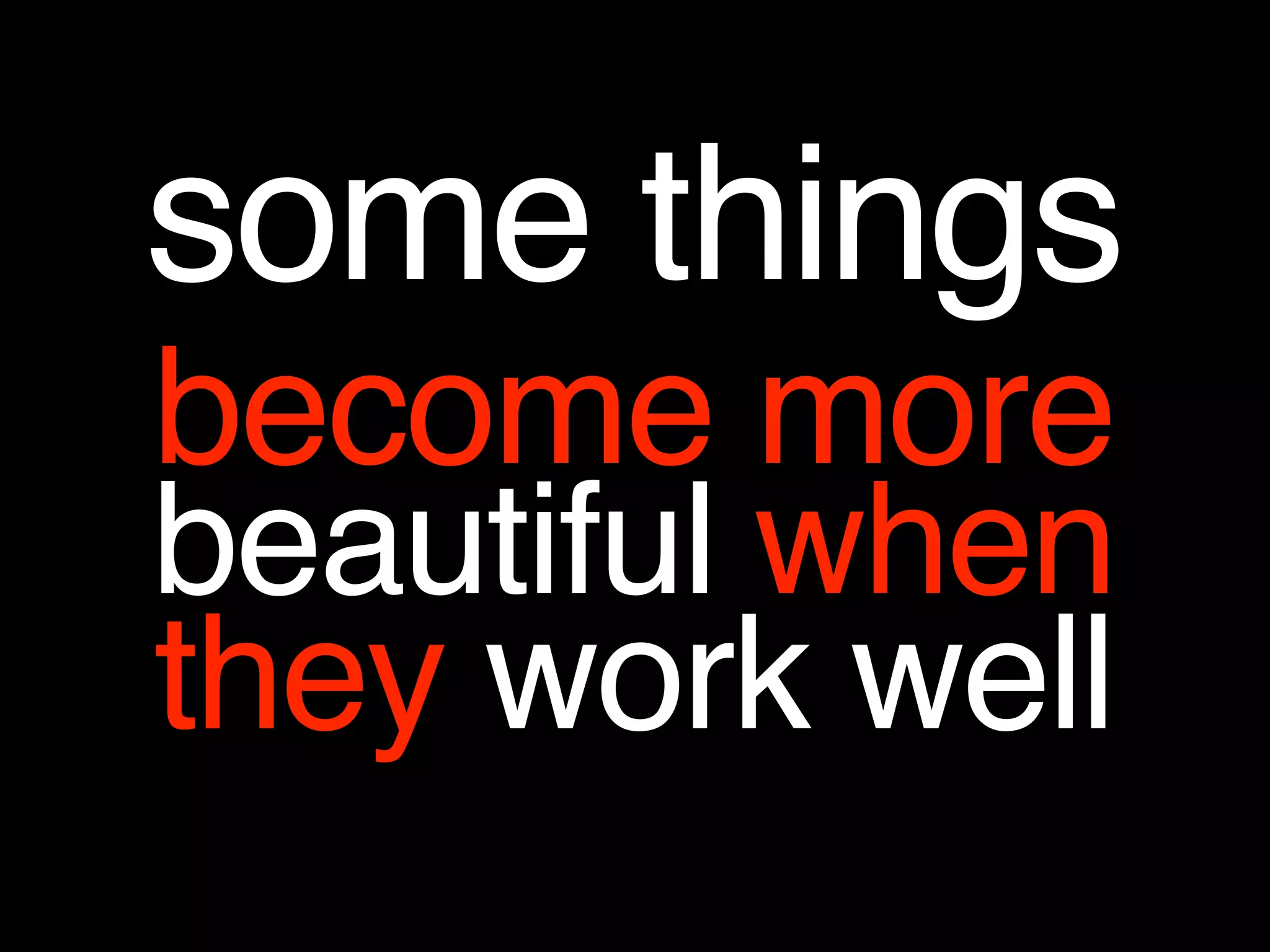 some things
become more
beautiful when
they work well
 