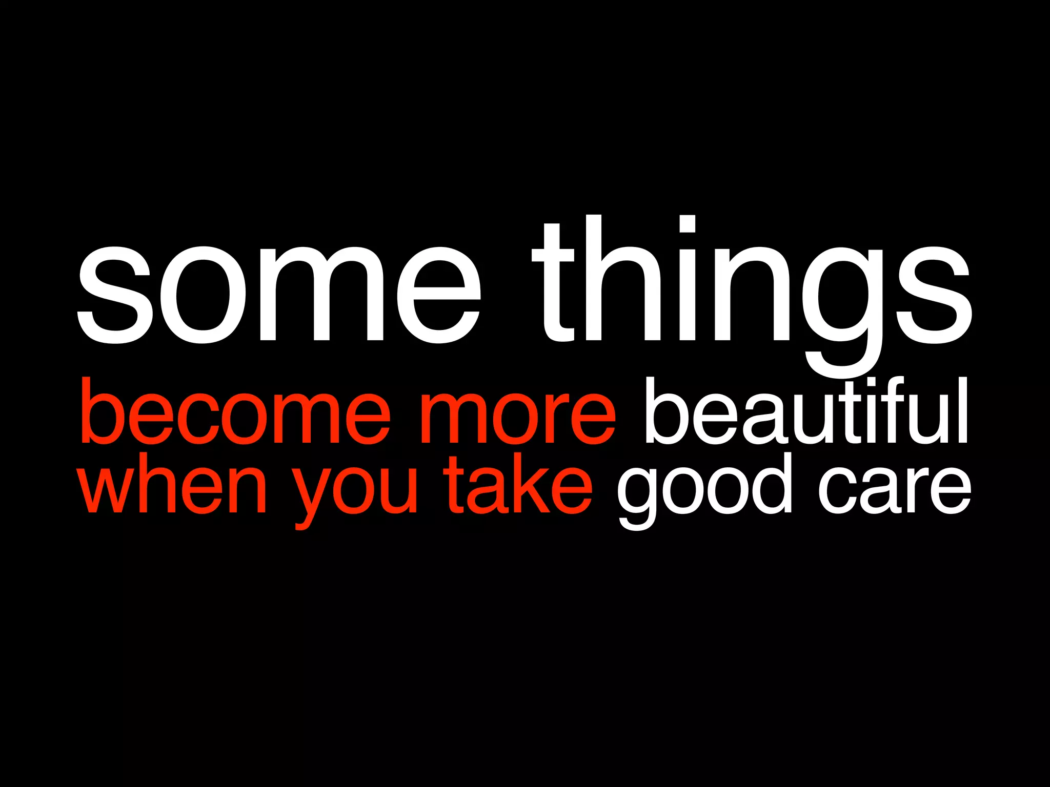 some things
become more beautiful
when you take good care
 