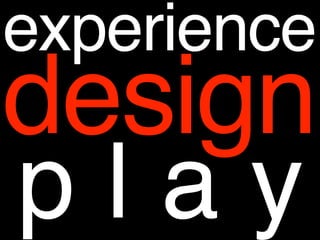 experience
design
p l a y
 