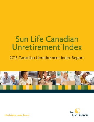 Sun Life Canadian
Unretirement
TM
Index
2013 Canadian Unretirement Index Report
Life’s brighter under the sun
 