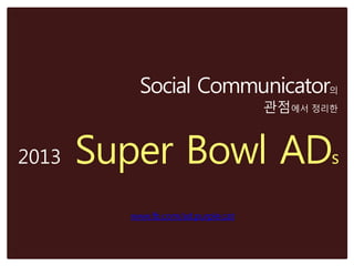 Social Communicator의
                                    관점에서 정리한


2013   Super Bowl ADs
         www.fb.com/ad.purple.cat
 