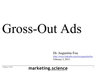 Gross-Out Ads
                   Dr. Augustine Fou
                   http://www.linkedin.com/in/augustinefou
                   February 3, 2013.


February 3, 2013                                             1
 