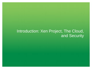 Introduction: Xen Project, The Cloud,
and Security

 