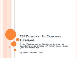2013'S WORST AD CAMPAIGN
HASHTAGS
If you think hashtags are the next big thing for your
advertising efforts, proceed with caution before you lay
your brand out to dry.
By Hollis Thomases, 12/30/13

 