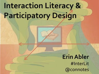 Interaction Literacy &
Participatory Design



                Erin Abler
                  #InterLit
                 @connotes
 