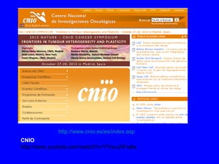 CNIO
http://www.youtube.com/watch?v=YYonJAFwllw
http://www.cnio.es/es/index.asp
 