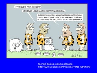 Ciencia básica, ciencia aplicada
http://www.youtube.com/watch?v=sNc_Ubwhbfw
 