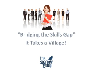 “Bridging the Skills Gap”
It Takes a Village!
 