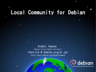 Local Community for Debian

Hideki Yamane
(Debian Project:Debian Developer)

<henrich @ debian.org/or.jp>
http://wiki.debian.org/HidekiYamane

 