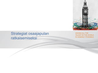 HAVING ALL THE
TALENT IN THE WORLD
IS HUMANLY POSSIBLE
Strategiat osaajapulan
ratkaisemiseksi
 