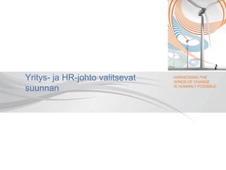 HARNESSING THE
WINDS OF CHANGE
IS HUMANLY POSSIBLE
Yritys- ja HR-johto valitsevat
suunnan
 