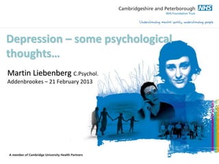 Depression – some psychological
thoughts…
Martin Liebenberg C.Psychol.
Addenbrookes – 21 February 2013
 