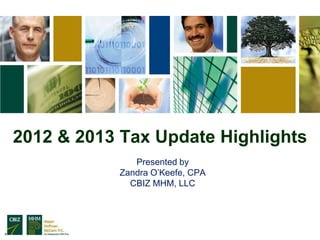 2012 & 2013 Tax Update Highlights
              Presented by
           Zandra O’Keefe, CPA
             CBIZ MHM, LLC
 