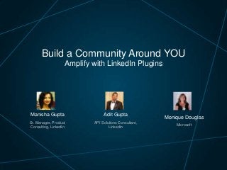 Build a Community Around YOU
Amplify with LinkedIn Plugins

Manisha Gupta

Adit Gupta

Sr. Manager, Product
Consulting, LinkedIn

API Solutions Consultant,
LinkedIn

Monique Douglas
Microsoft

 