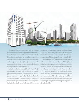 2 A N N U A L R E P O R T 2 0 1 32 A N N U A L R E P O R T 2 0 1 3
ขณะเดียวกัน เราก็ไม่ละเลยต่อการแสดงความรับผิดชอบต่อสังคม
ในปีที่ผ่านมา ทีมกรุ๊ปโดยมูลนิธิกลุ่มทีมรวมใจได้ร่วมสนับสนุน
กิจกรรมเพื่อสังคมหลายด้าน ไม่ว่าจะเป็นการส่งเสริมการศึกษาของ
เยาวชน การช่วยเหลือผู้ประสบภัย และกิจกรรมสาธารณประโยชน์อื่นๆ
ในโอกาสครบรอบ 35 ปีนี้ ผมขอขอบคุณทีมงานทุกคน พันธมิตร
ลูกค้า ตลอดจนผู้มีส่วนเกี่ยวข้องทุกฝ่าย ที่ช่วยให้ทีมกรุ๊ปยืนหยัด
เป็นผู้น�าในธุรกิจที่ปรึกษาและธุรกิจเกี่ยวเนื่องในประเทศไทยได้อย่าง
เต็มภาคภูมิ ก้าวสู่ปีที่ 36 เรายังคงมุ่งมั่นที่จะด�าเนินธุรกิจตามหลัก
บรรษัทภิบาลและการก�ากับดูแลกิจการที่ดี พัฒนาประสิทธิภาพ
การท�างานและคุณภาพของบริการ และร่วมสร้างสรรค์สังคมอย่าง
ต่อเนื่อง ผมมั่นใจว่า ด้วยการบริหารของมืออาชีพและการปฏิบัติงาน
อย่างเข้มแข็งของทีมงานที่มีความรู้ความเชี่ยวชาญ พร้อมให้บริการ
ครบวงจรในหลากหลายสาขา ทีมกรุ๊ปจะสามารถด�าเนินงานเชิงรุก
ในการขยายฐานบริการสู่ต่างประเทศเพื่อก้าวสู่ความเป็นผู้น�าในระดับ
ภูมิภาคได้อย่างยั่งยืน
ปี 2556 เป็นปีที่ทีมกรุ๊ปด�าเนินงานมาครบ 35 ปี และเป็นปีที่เรา
เริ่มมีการเปลี่ยนผ่านการบริหารงานมาสู่ผู้บริหารรุ่นที่ 2 ซึ่งล้วนแต่เป็น
มืออาชีพที่มากความสามารถและมีประสบการณ์ในการท�างานร่วมกับ
ผู้บริหารรุ่นบุกเบิกมาเป็นเวลานาน โดยทีมผู้บริหารรุ่นแรกยังคง
ให้ความสนับสนุนและเป็นที่ปรึกษาร่วมวางนโยบายและกลยุทธ์
การท�างานอยู่ ประสบการณ์ของผู้บริหารรุ่นแรกผสานกับแนวคิด
มุมมองของผู้บริหารรุ่นใหม่จะช่วยพัฒนาและเสริมสร้างศักยภาพ
ของทีมกรุ๊ปให้แข็งแกร่งและเติบโตได้อย่างมั่นคง
แม้จะมีความเปลี่ยนแปลงในระดับผู้บริหารดังกล่าว แต่ทีมกรุ๊ป
ของเรายังคงให้ความส�าคัญกับการบริการลูกค้าให้ได้รับความพึงพอใจ
สูงสุด ด้วยคุณภาพแบบมืออาชีพ และการท�างานเป็นทีม (Service,
Quality, Teamwork – SQT) ซึ่งเป็นค่านิยมที่เรายึดถือเป็นหลัก
ในการท�างานมาโดยตลอด เราได้เปิดโอกาสให้ผู้บริหารและพนักงาน
เข้าร่วมกิจกรรมต่างๆ เช่น การฝึกอบรม สัมมนา สัมมนาเชิงปฏิบัติการ
เพื่อช่วยปลูกฝังค่านิยมนี้ รวมทั้งส่งเสริมทัศนคติที่ดีในการท�างาน
 